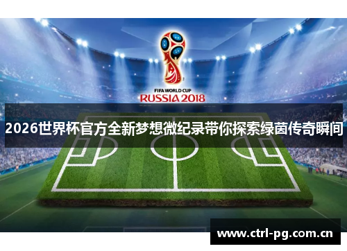 2026世界杯官方全新梦想微纪录带你探索绿茵传奇瞬间 2026世界杯官方全新梦想微纪录带你探索绿茵传奇瞬间