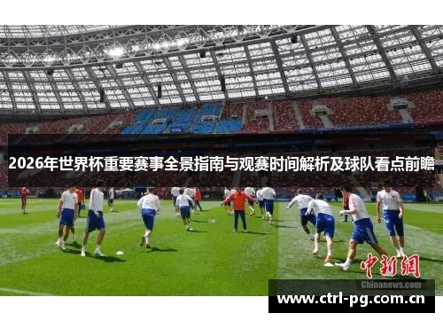 2026年世界杯重要赛事全景指南与观赛时间解析及球队看点前瞻