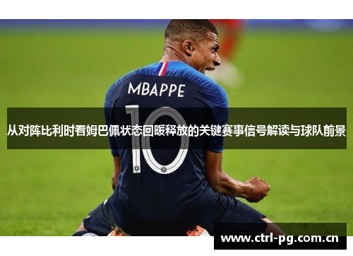 从对阵比利时看姆巴佩状态回暖释放的关键赛事信号解读与球队前景 从对阵比利时看姆巴佩状态回暖释放的关键赛事信号解读与球队前景