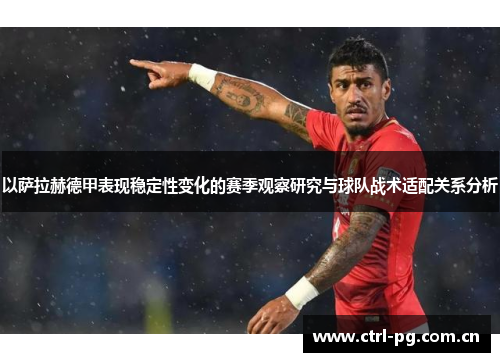 以萨拉赫德甲表现稳定性变化的赛季观察研究与球队战术适配关系分析 以萨拉赫德甲表现稳定性变化的赛季观察研究与球队战术适配关系分析