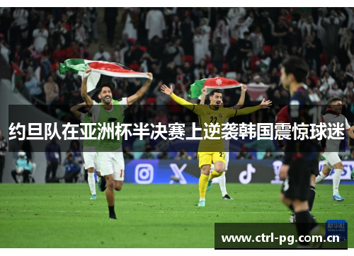 约旦队在亚洲杯半决赛上逆袭韩国震惊球迷 约旦队在亚洲杯半决赛上逆袭韩国震惊球迷